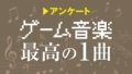 ゲーム音楽 最高の1曲 190729